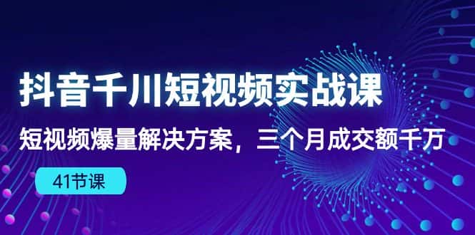 抖音千川短视频实战课：短视频爆量解决方案，三个月成交额千万-优优云创
