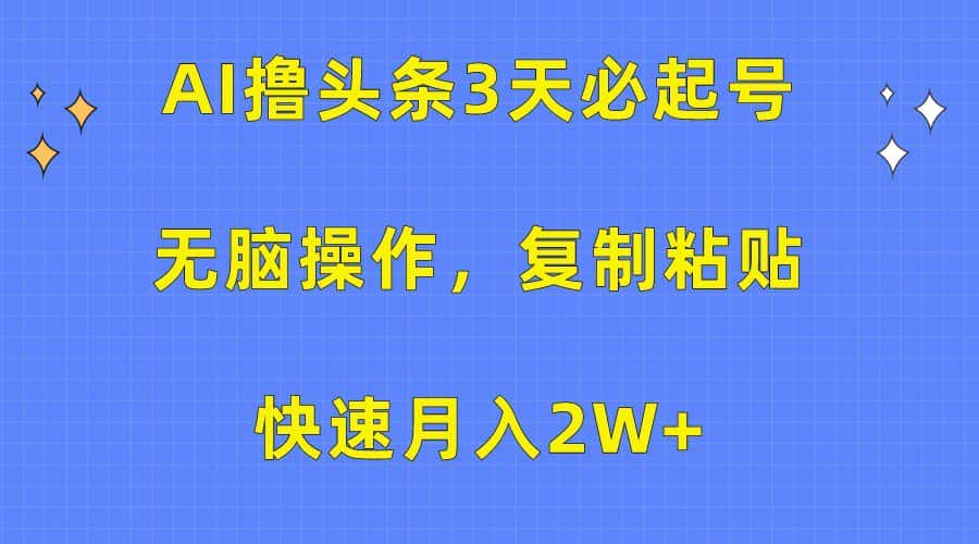 AI撸头条3天必起号，无脑操作3分钟1条，复制粘贴轻松月入2W+-优优云创