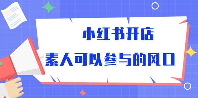 （10260期）小红书开店，素人可以参与的风口-优优云创网