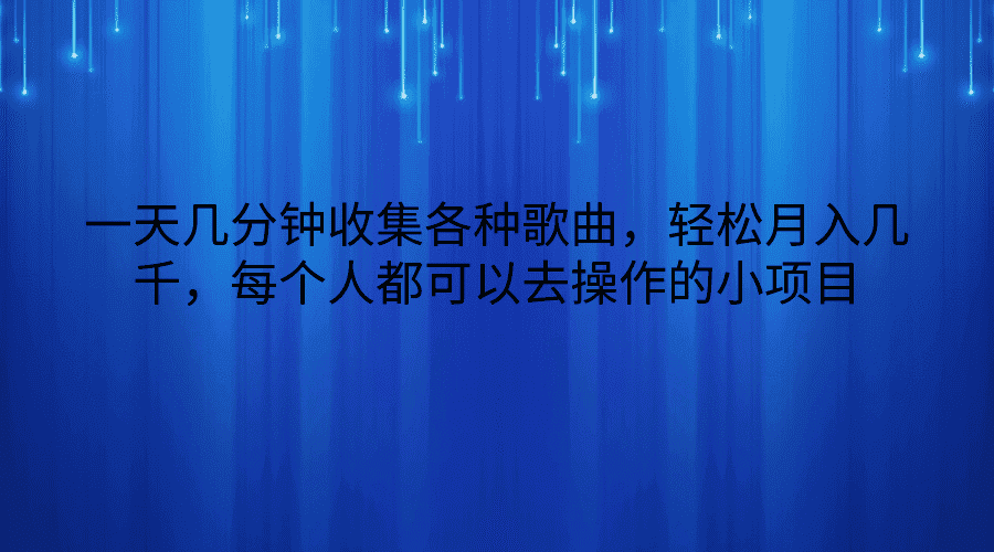 一天几分钟收集各种歌曲，轻松月入几千，每个人都可以去操作的小项目-优优云创