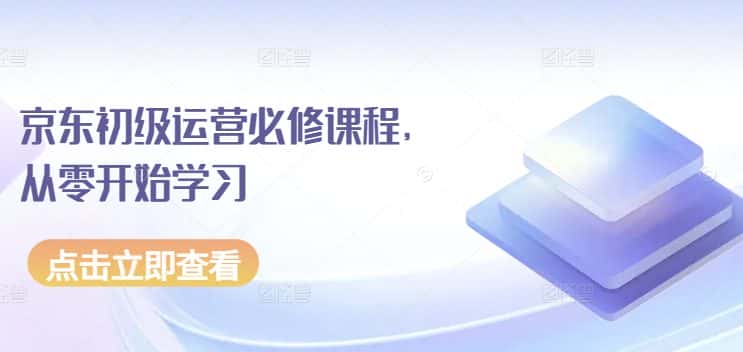 京东初级运营必修课程，从零开始学习-优优云创网