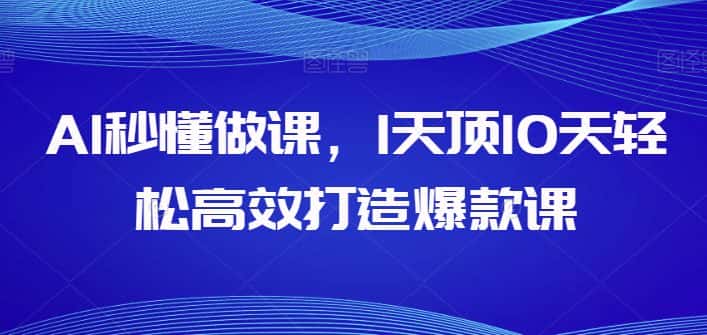 AI秒懂做课，1天顶10天轻松高效打造爆款课-优优云创网