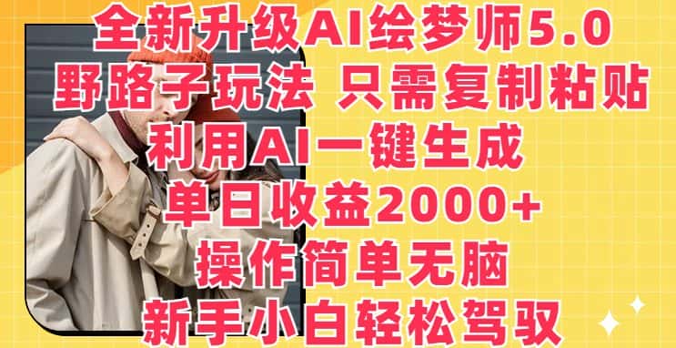 全新升级AI绘梦师5.0.野路子玩法，只需复制粘贴，利用AI一键生成，单日收益2000+-优优云创网
