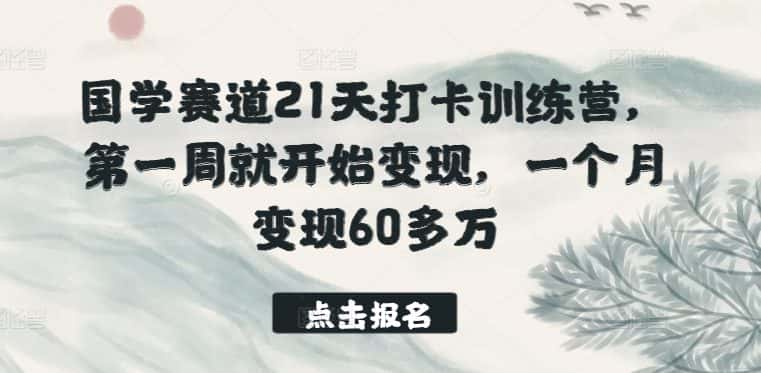 国学赛道21天打卡训练营，第一周就开始变现，一个月变现60多万-优优云创网
