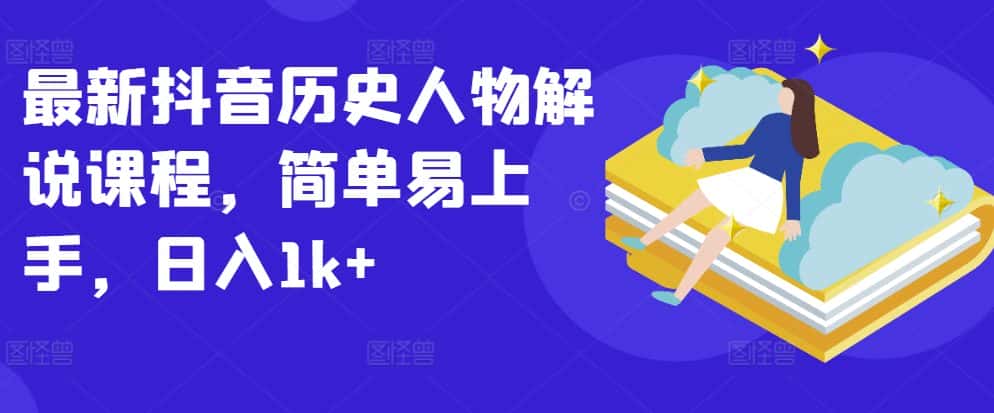 最新抖音历史人物解说课程，简单易上手，日入1k+-优优云创网