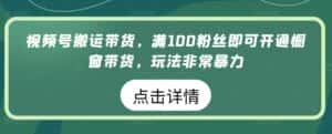 视频号搬运带货，满100粉丝即可开通橱窗带货，玩法非常暴力-优优云创网