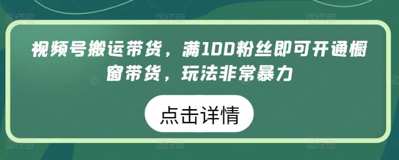 视频号搬运带货，满100粉丝即可开通橱窗带货，玩法非常暴力-优优云创网