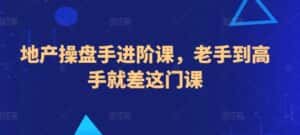 地产操盘手进阶课，老手到高手就差这门课-优优云创网