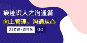（10275期）痕迹 识人之沟通篇，向上管理，沟通从心（23节课+资料包）-优优云创网