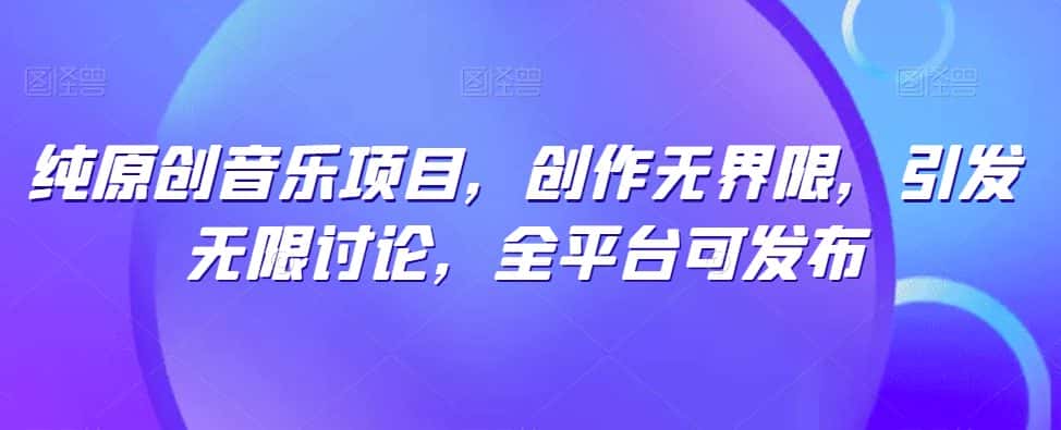 纯原创音乐项目,创作无界限,引发无限讨论,全平台可发布-优优云创网