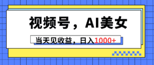 （10281期）视频号，Ai美女，当天见收益，日入1000+-优优云创网