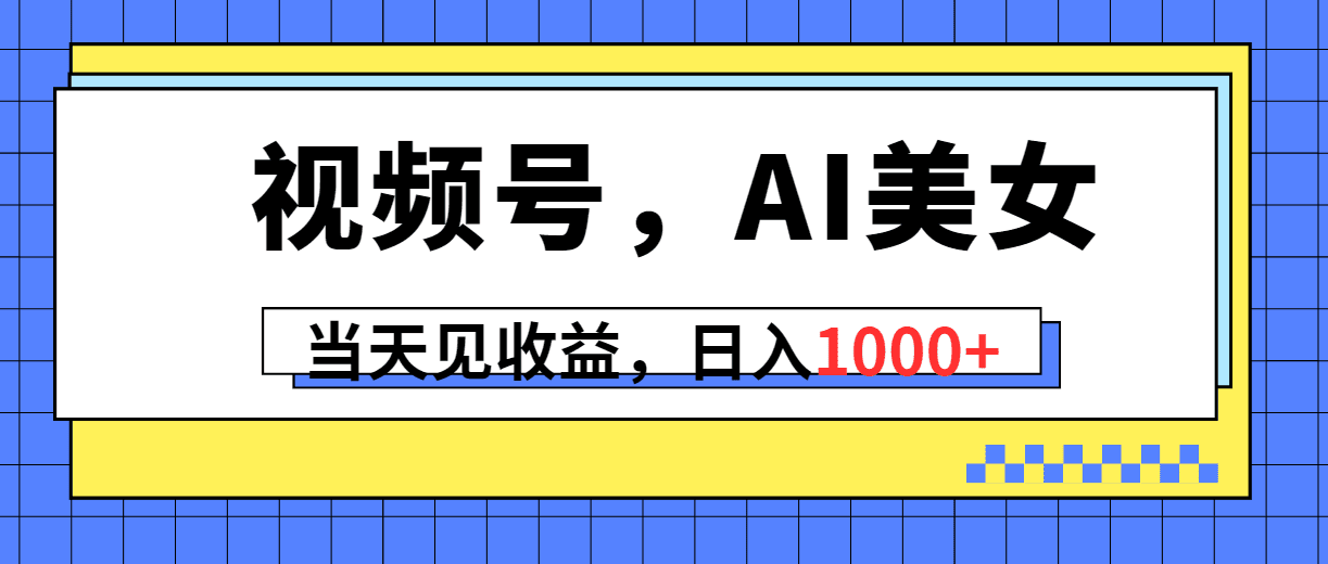（10281期）视频号，Ai美女，当天见收益，日入1000+-优优云创网