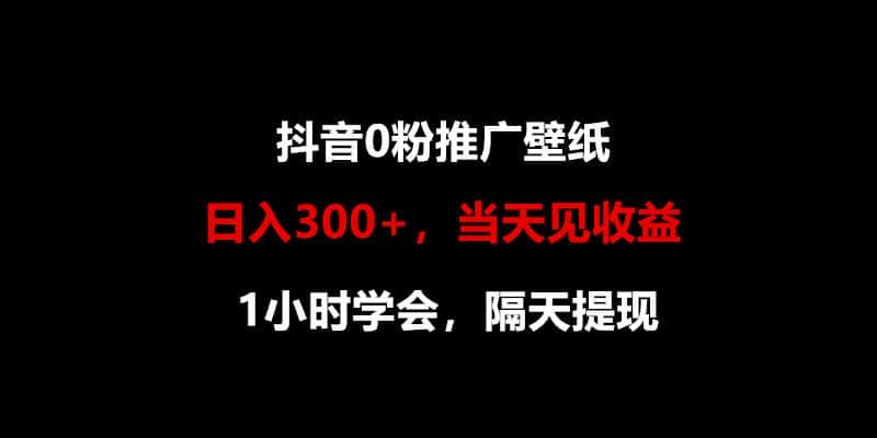 日入300+，抖音0粉推广壁纸，1小时学会，当天见收益，隔天提现-优优云创