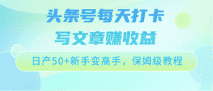 头条号每天打卡写文章赚收益，日产50+新手变高手，保姆级教程-副业吧