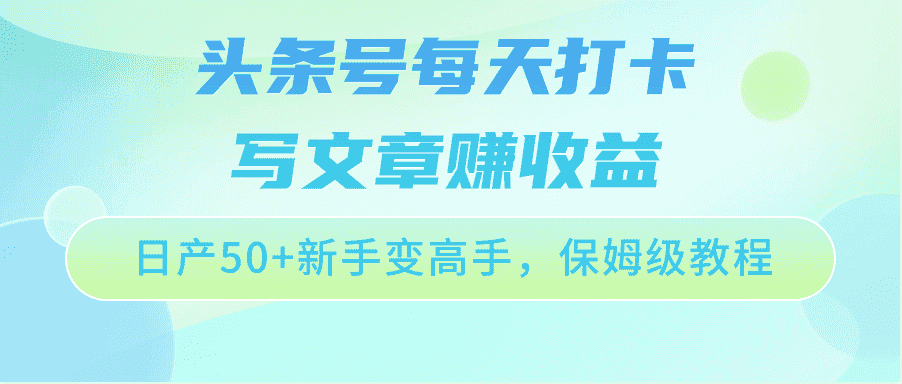 头条号每天打卡写文章赚收益，日产50+新手变高手，保姆级教程-副业吧
