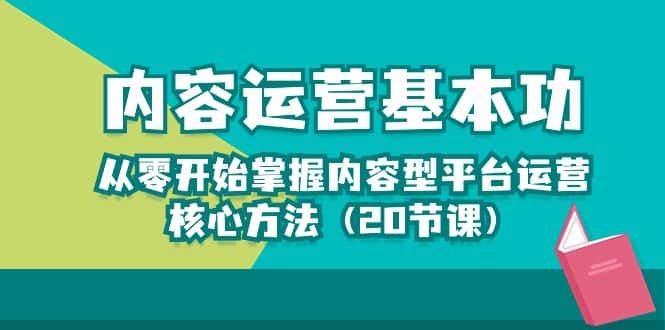 （10285期）内容运营-基本功：从零开始掌握内容型平台运营核心方法（20节课）-优优云创