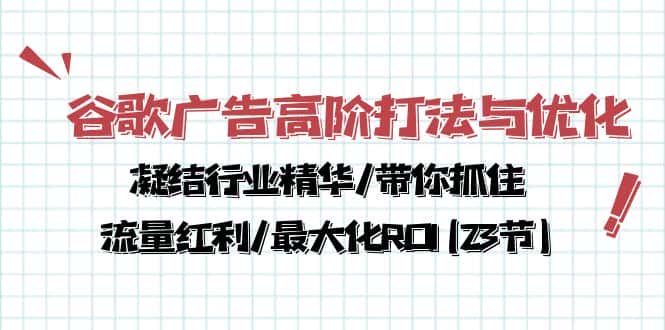 （10287期）谷歌广告高阶打法与优化，凝结行业精华/带你抓住流量红利/最大化ROI(23节)-优优云创