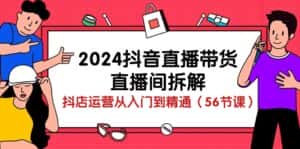 （10288期）2024抖音直播带货-直播间拆解：抖店运营从入门到精通（56节课）-优优云创