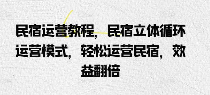 民宿运营教程，民宿立体循环运营模式，轻松运营民宿，效益翻倍-优优云创网