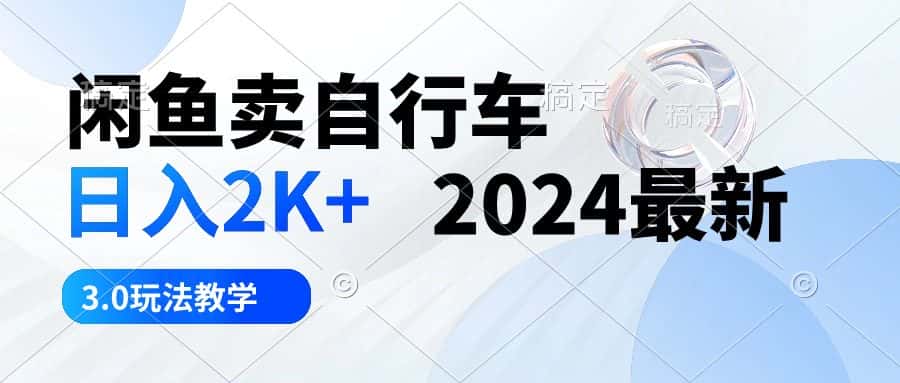 (10296期)闲鱼卖自行车 日入2K+ 2024最新 3.0玩法教学-优优云创网