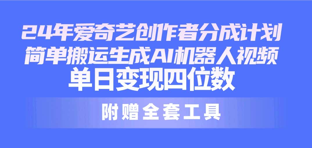 （10308期）24最新爱奇艺创作者分成计划，简单搬运生成AI机器人视频，单日变现四位数-优优云创网