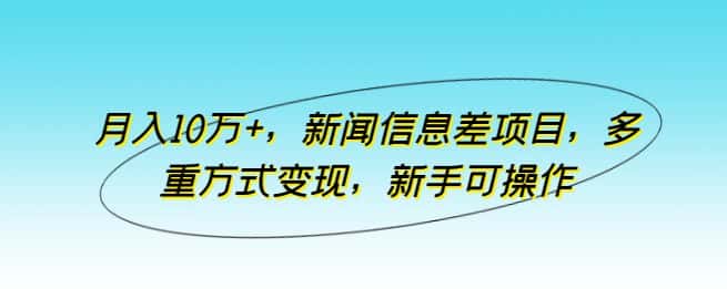 月入10万+，新闻信息差项目，多重方式变现，新手可操作-优优云创网