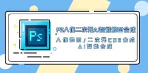 PS人像二次元AI智能修图 合成 人像修图/二次元 COS合成/AI 智能合成（119节完整版）-优优云创