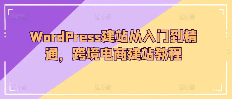 WordPress建站从入门到精通，跨境电商建站教程-副业吧