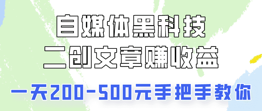自媒体黑科技：二创文章做收益，一天200-500元，手把手教你！-优优云创网