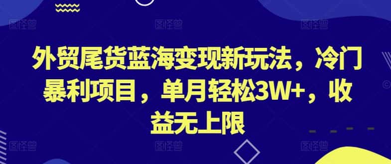 外贸尾货蓝海变现新玩法，冷门暴利项目，单月轻松3W+，收益无上限-优优云创网