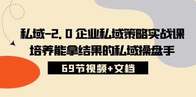 （10345期）私域-2.0 企业私域策略实战课，培养能拿结果的私域操盘手 (69节视频+文档)-优优云创