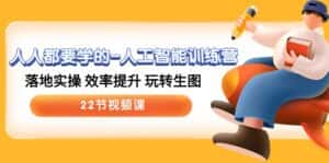 人人都要学的人工智能训练营，落地实操 效率提升 玩转生图 (22节视频课)-副业吧