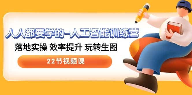 人人都要学的人工智能训练营，落地实操 效率提升 玩转生图 (22节视频课)-优优云创网