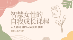 智慧女性的自我成长课程 人人都可用的人际关系修炼(22节课程)-优优云创