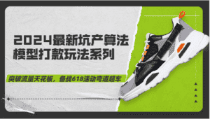 2024最新坑产算法模型打款玩法系列-突破流量天花板，备战618活动弯道超车-优优云创