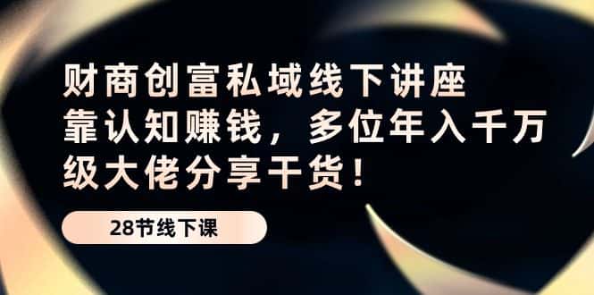 （10360期）财商·创富私域线下讲座：靠认知赚钱，多位年入千万级大佬分享干货！-优优云创网