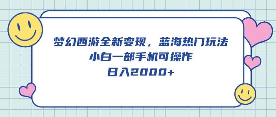 （10367期）梦幻西游全新变现，蓝海热门玩法，小白一部手机可操作，日入2000+-优优云创网