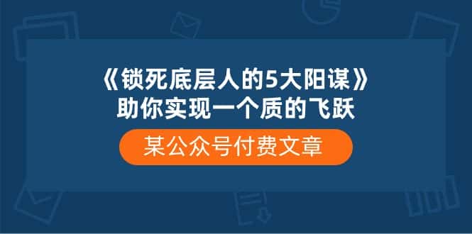 某公众号付费文章《锁死底层人的5大阳谋》助你实现一个质的飞跃-优优云创