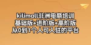 (10374期)kilimall非洲电商培训,基础版+进阶版+高阶版 从0-1个人可入驻的平台-12节-副业吧