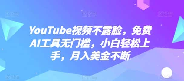 YouTube视频不露脸，免费AI工具无门槛，小白轻松上手，月入美金不断-优优云创网
