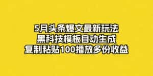 （10379期）5月头条爆文最新玩法，黑科技模板自动生成，复制粘贴100播放多份收益-优优云创
