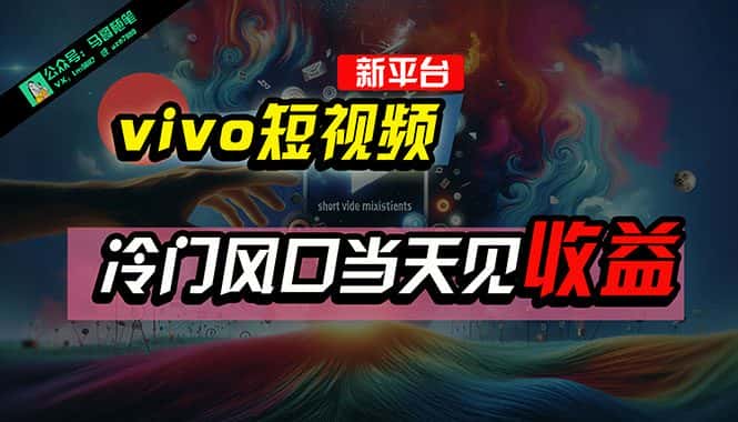 （10390期）全新平台vivo短视频，新风口AI混剪无脑搬运，冷门风口当天见收益，7天…-优优云创