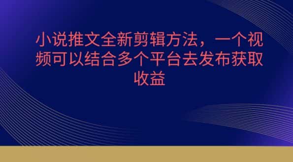 小说推文全新剪辑方法，一个视频可以结合多个平台去发布获取-优优云创
