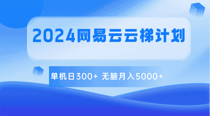 2024网易云云梯计划 单机日300+ 无脑月入5000+-优优云创