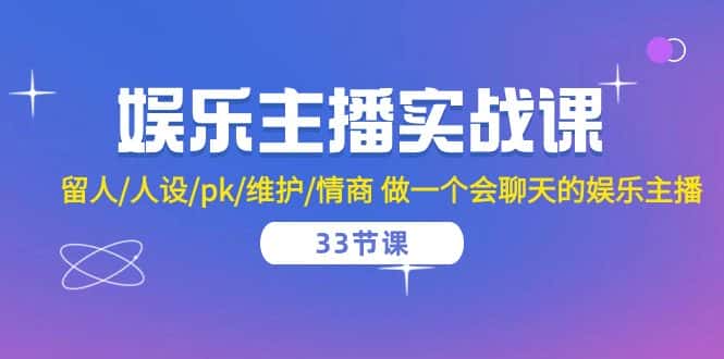 （10399期）娱乐主播实战课  留人/人设/pk/维护/情商 做一个会聊天的娱乐主播-33节课-优优云创网