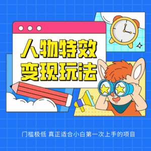 人物特效变现玩法,上手门槛极低,适合互联网小白们上手操作的第一个互联网项目-优优云创网
