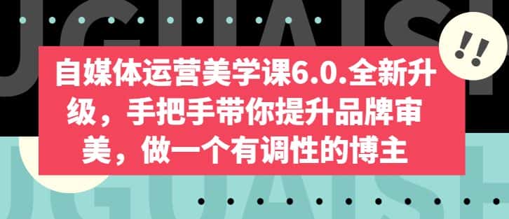 自媒体运营美学课6.0.全新升级，手把手带你提升品牌审美，做一个有调性的博主-优优云创网