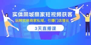 （10406期）实体同城商家短视频获客，3天直播课，玩转实体商家私域，引爆门店增长-优优云创网