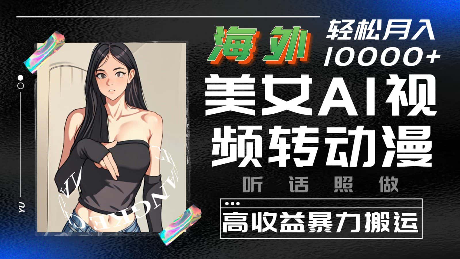 海外美女AI视频转动漫，高收益暴力搬运，听话照做，轻松月入10000+-优优云创网
