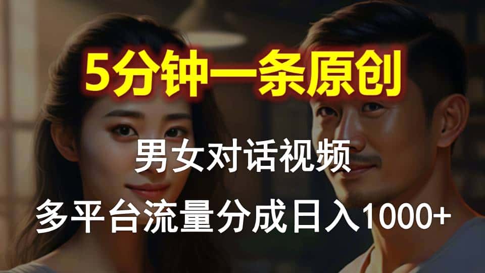（10417期）男女对话，5分钟1条原创视频，多平台流量分成，日入1000+-优优云创网